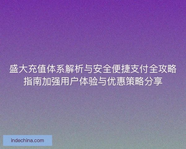 盛大充值体系解析与安全便捷支付全攻略指南加强用户体验与优惠策略分享
