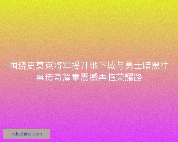围绕史莫克将军揭开地下城与勇士暗黑往事传奇篇章震撼再临荣耀路